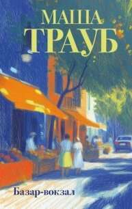Базар-вокзал - Трауб Маша (книги серии онлайн .txt, .fb2) 📗