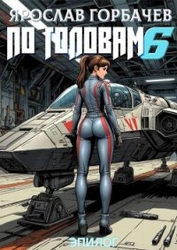 По головам – 6. Эпилог (СИ) - Георгиевич Ярослав (читаем книги онлайн бесплатно без регистрации TXT, FB2) 📗