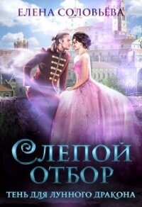 Слепой отбор. Тень для Лунного дракона (СИ) - Соловьева Елена (читаем книги онлайн .TXT, .FB2) 📗
