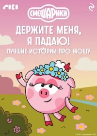 Смешарики. Держите меня, я падаю! Лучшие истории про Нюшу - Коллектив авторов (читать книги онлайн без .TXT, .FB2) 📗