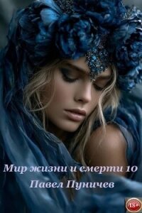 Мир жизни и смерти 10 - Пуничев Павел (книги бесплатно полные версии txt, fb2) 📗