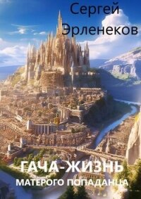 Гача-Жизнь матерого попаданца! (СИ) - Эрленеков Сергей Сергеевич (мир книг .TXT, .FB2) 📗
