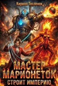 Мастер Марионеток строит Империю. Том 2 (СИ) - "Архимаг" (читаем книги онлайн .TXT, .FB2) 📗