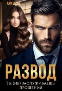Развод. Ты (не) заслуживаешь прощения (СИ) - Дале Ари (читать книги бесплатно TXT, FB2) 📗