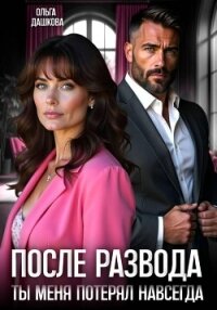 После развода. Ты меня потерял навсегда - Дашкова Ольга (книги полные версии бесплатно без регистрации .TXT, .FB2) 📗