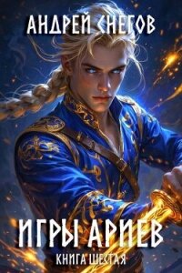 Игры Ариев. Книга шестая (СИ) - Снегов Андрей (книги онлайн .txt, .fb2) 📗