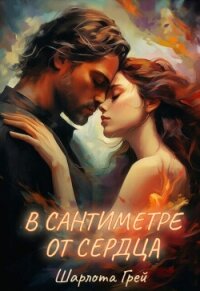 В сантиметре от сердца (СИ) - Грей Шарлота (хорошие книги бесплатные полностью .TXT, .FB2) 📗