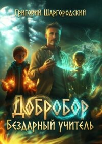 Добробор. Бездарный учитель - Шаргородский Григорий Константинович (читать книги бесплатно полные версии .TXT, .FB2) 📗