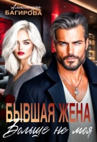Бывшая жена. Больше не моя (СИ) - Багирова Александра (читать книги бесплатно полные версии .txt, .fb2) 📗