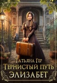 Тернистый путь Элизабет (СИ) - Гер Татьяна (книги серии онлайн TXT, FB2) 📗