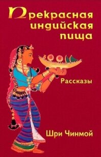 Прекрасная индийская пища — божественно вкусная и исключительно питательная - Чинмой Шри (смотреть онлайн бесплатно книга .txt, .fb2) 📗