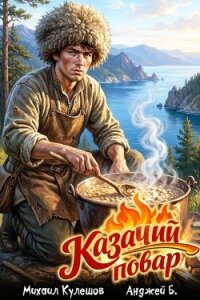 Казачий повар. Том 1 (СИ) - Б. Анджей (читать книгу онлайн бесплатно без txt, fb2) 📗
