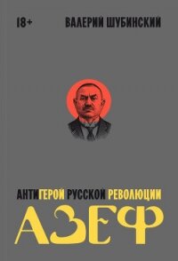 Азеф. Антигерой русской революции - Шубинский Валерий Игоревич (книги онлайн бесплатно без регистрации полностью TXT, FB2) 📗