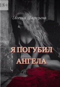Я погубил ангела (СИ) - Паризьена Евгения Сергеевна (электронные книги бесплатно .txt, .fb2) 📗