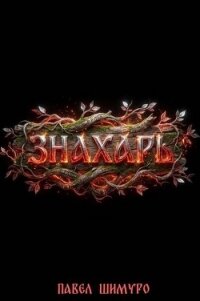 Знахарь VI (СИ) - Шимуро Павел (лучшие книги читать онлайн бесплатно без регистрации txt, fb2) 📗