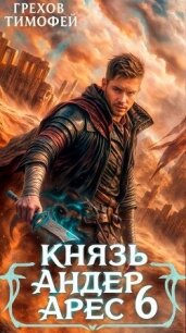 Князь Андер Арес 6 (СИ) - Грехов Тимофей (читать полностью бесплатно хорошие книги txt, fb2) 📗