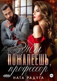 Ты пожалеешь, профессор - Радуга Ната (читать книги онлайн полностью без сокращений TXT, FB2) 📗