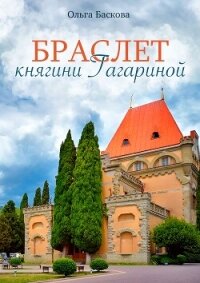 Браслет княгини Гагариной - Баскова Ольга (читать книги бесплатно полностью без регистрации сокращений .txt, .fb2) 📗