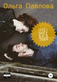 (Не) могу без тебя - Павлова Ольга (читать книги .TXT, .FB2) 📗