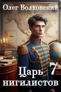 Царь нигилистов 7 (СИ) - Волховский Олег (читаем книги txt, fb2) 📗