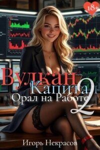 Вулкан Капитал: Орал на Работе 2 (СИ) - Некрасов Игорь (бесплатные версии книг .TXT, .FB2) 📗