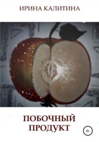 Побочный продукт - Калитина Ирина Михайловна (книги хорошего качества txt, fb2) 📗