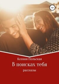 В поисках тебя - Польская Ксения (читать книги полностью без сокращений txt, fb2) 📗