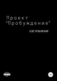 Проект «Пробуждение» - Пушкарский Олег (книги серия книги читать бесплатно полностью .TXT, .FB2) 📗
