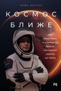 Космос ближе: Как Илон Маск и инженеры SpaceX поставили полеты на поток - Бергер Эрик (читать лучшие читаемые книги TXT, FB2) 📗