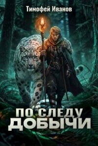 По следу добычи (СИ) - Иванов Тимофей (книги онлайн полные версии .txt, .fb2) 📗