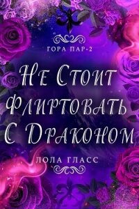 Не стоит флиртовать с драконом (ЛП) - Гласс Лола (читать книги онлайн регистрации .TXT, .FB2) 📗