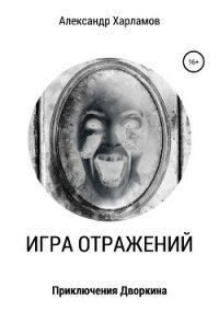 Игра отражений - Харламов Александр Сергеевич (книги онлайн бесплатно без регистрации полностью .TXT, .FB2) 📗