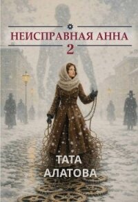 Неисправная Анна. Книга 2 (СИ) - Алатова Тата (книги онлайн бесплатно серия txt, fb2) 📗