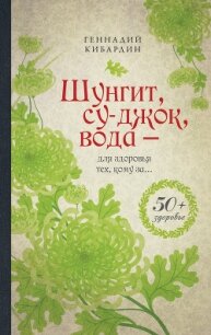 Шунгит, су-джок, вода – для здоровья тех, кому за… - Кибардин Геннадий Михайлович (лучшие книги .txt, .fb2) 📗