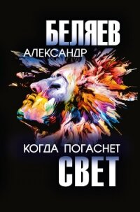 Когда погаснет свет - Беляев Александр (книги онлайн без регистрации txt, fb2) 📗
