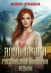 Дочь врага Российской империи. Ведьма (СИ) - Мельницкая Василиса (лучшие бесплатные книги TXT, FB2) 📗