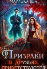 Призраки в друзьях приветствуются! (СИ) - Вега Маришка (книги серии онлайн .TXT, .FB2) 📗