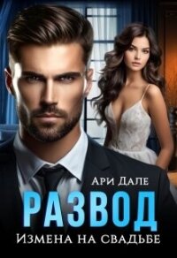 Развод. Измена на свадьбе (СИ) - Дале Ари (читать книгу онлайн бесплатно без TXT, FB2) 📗