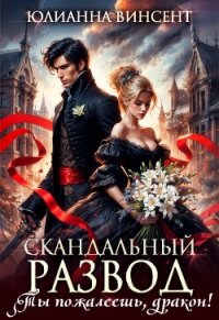 Скандальный развод. Ты пожалеешь, дракон! (СИ) - Винсент Юлианна (читать книги онлайн полностью без регистрации .txt, .fb2) 📗