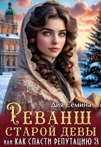 Реванш старой девы, или Как спасти репутацию (СИ) - Семина Дия (книги без регистрации TXT, FB2) 📗