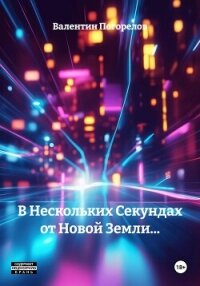 В Нескольких Секундах от Новой Земли… - Погорелов Валентин (читаем книги онлайн бесплатно без регистрации TXT, FB2) 📗