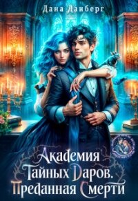 Академия тайных даров. Преданная смерти (СИ) - Данберг Дана (книга читать онлайн бесплатно без регистрации TXT, FB2) 📗