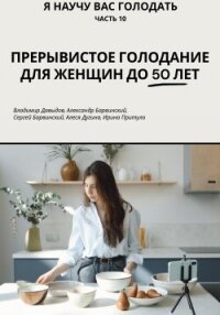 Я научу вас голодать. Часть 10. Прерывистое голодание для женщин до 50 лет - Давыдов Владимир Анатольевич