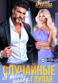 Случайные. Я тебя найду, глупая - Архипова Елена (читать книги полностью без сокращений TXT, FB2) 📗