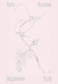 Быть больным. Записки из комнат больных - Вулф Вирджиния (книги онлайн бесплатно без регистрации полностью TXT, FB2) 📗