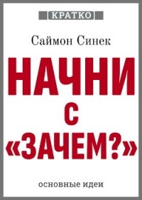 Начни с «Зачем?». Как выдающиеся лидеры вдохновляют действовать. Саймон Синек. Кратко - Культур-Мультур (читать книги онлайн без txt, fb2) 📗