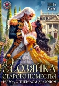 Хозяйка старого поместья, или Развод с генералом-драконом (СИ) - Тирс Зена (читать хорошую книгу полностью txt, fb2) 📗