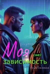 Моя (не) зависимость (СИ) - Истомина Аня (прочитать книгу TXT, FB2) 📗