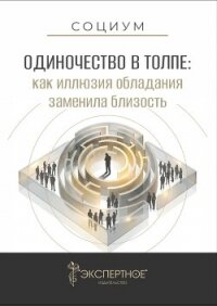 Одиночество в толпе. Как иллюзия обладания заменила близость - Юша Екатерина (читаем книги онлайн без регистрации .txt, .fb2) 📗