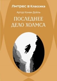 Последнее дело Холмса - Конан Дойль Артур (серии книг читать онлайн бесплатно полностью TXT, FB2) 📗